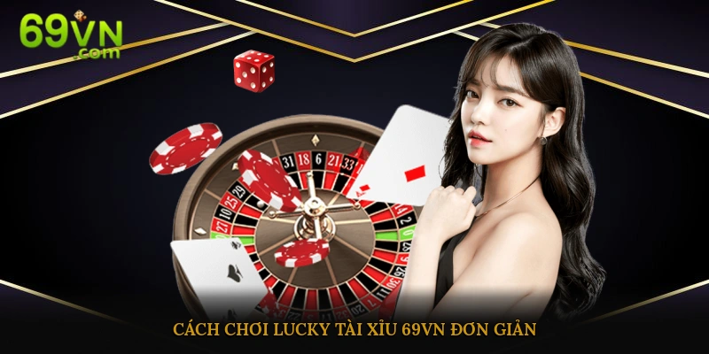 Cách chơi Lucky tài xỉu 69Vn đơn giản