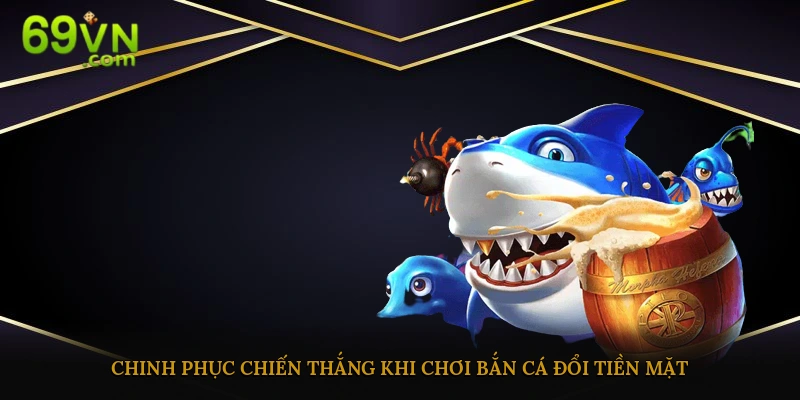 Thủ thuật chinh phục game bắn cá đổi thưởng tiền thật ở 69vn 