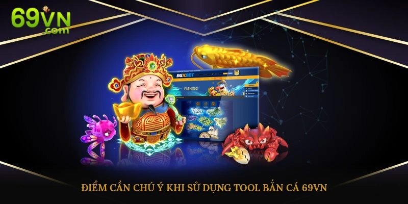 Điểm cần chú ý khi sử dụng tool bắn cá 69vn