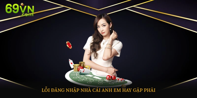 Lỗi đăng nhập liên kết trang chủ nhà cái mà anh em hay gặp phải
