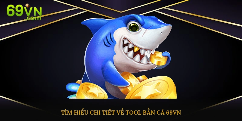 Tìm hiểu chi tiết về tool bắn cá hot ở 69 vn