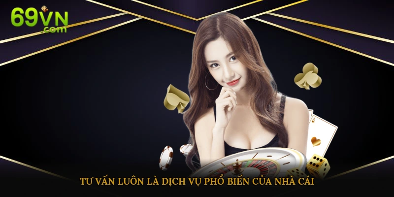 Tư vấn luôn là dịch vụ phổ biến của nhà cái